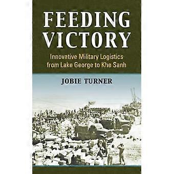 Feeding Victory Innovative Military Logistics From Lake George To Khe Sanh - Jobie Turner - Hardcover - English Book - History