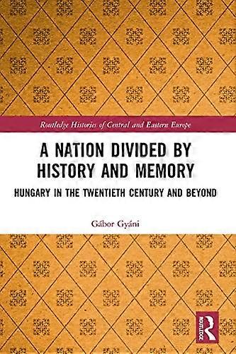 A Nation Divided by History and Memory: Hungary in the Twentieth Century and Beyond