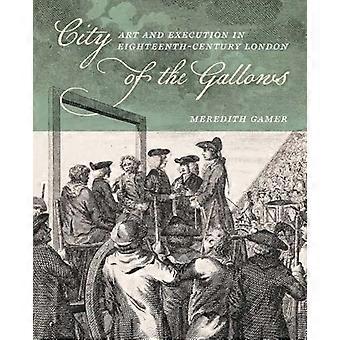 City of the Gallows Art and Execution in Eighteenth Century London