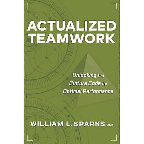 Actualized Teamwork : Unlocking the Culture Code for Optimal Performance