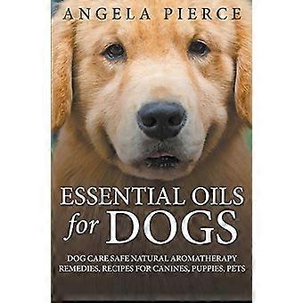 Essential Oils for Dogs: Dog Care Safe Natural Aromatherapy Remedies, Recipes for Canines, Puppies, Pets