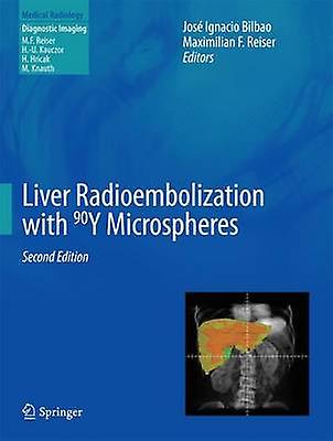 Liver Radioembolization with 90Y Microspheres by Edited by Jose Ignacio Bilbao & Edited by Maximilian F Reiser