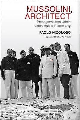 Mussolini Architect - Propaganda and Urban Landscape in Fascist Italy