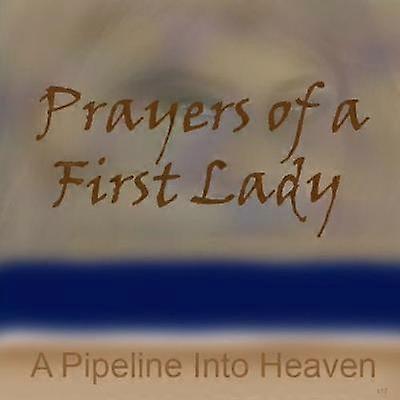 Prayers Of A First Lady A Pipeline Into Heaven