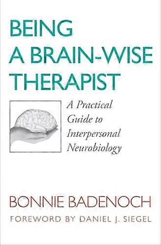 Being a Brain Wise Therapist: A Practical Guide to Interpersonal Neurobiology