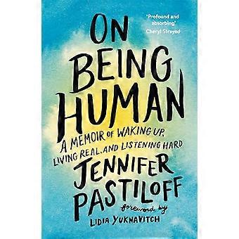 On Being Human A Memoir of Waking Up Living Real and Listening Hard