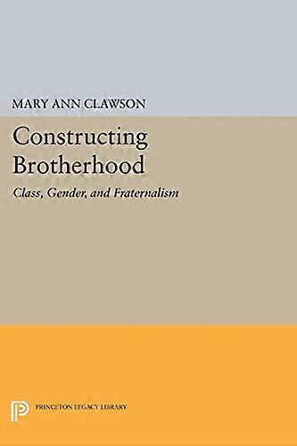 Constructing Brotherhood: Class Gender and Fraternalism