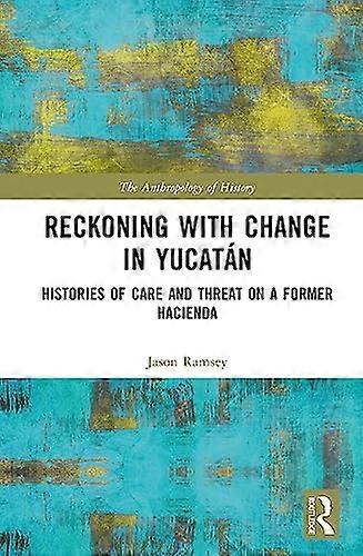 Reckoning with Change in Yucatan: Histories of Care and Threat on a Former Hacienda