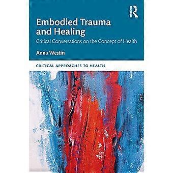 Embodied Trauma and Healing: Critical Conversations on the Concept of Health (Critical Approaches to Health)