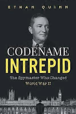 Codename Intrepid The Spymaster Who Changed World War II