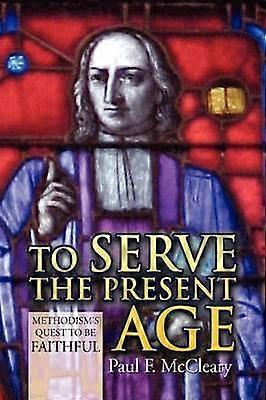 To Serve the Present Age Methodism's Quest to Be Faithful