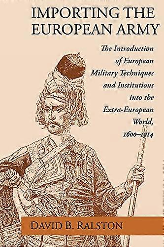 Importing the European Army: The Introduction of European Military Techniques and Institutions in the Extra European World 1600 1914