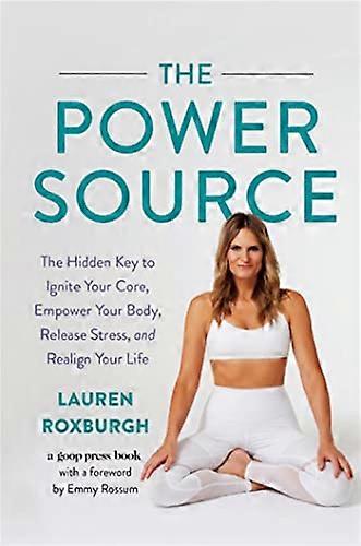 The Power Source: The Hidden Key to Ignite Your Core Empower Your Body Release Stress and Realign Your Life