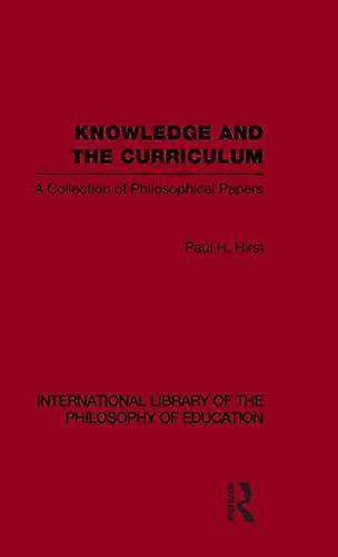 Knowledge and the Curriculum (International Library of the Philosophy of Education Volume 12): A Collection of Philosophical Papers