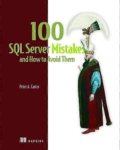 100 Sql Server Mistakes And How To Avoid Them - Peter Carter - Computing and Information Technology - Manning Publications - Hardback