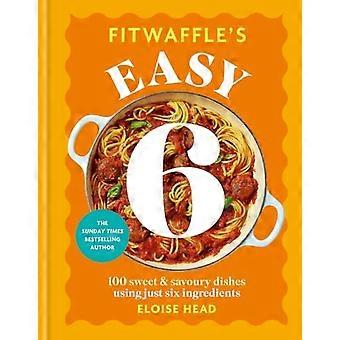 Los 6 platos fáciles de Fitwaffle: 100 platos dulces y salados con solo seis ingredientes.