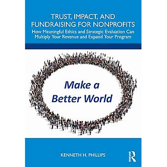 Trust Impact And Fundraising For Nonprofits How Meaningful Ethics And Stra - Kenneth H. Phillips