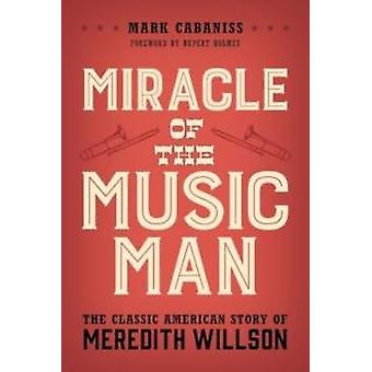 Miracle Of The Music Man The Classic American Story Of Meredith Willson - Mark Cabaniss