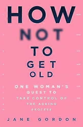 How Not To Get Old: One Womans Quest to Take Control of the Ageing Process