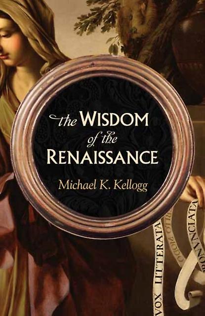 The Wisdom Of The Renaissance by Michael K. Kellogg Hardback Book