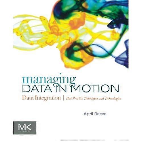 Managing Data in Motion: Data Integration Best Practice Techniques and Technologies