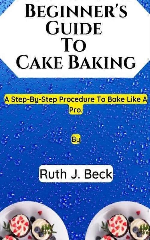 Beginner's Guide To Cake Baking A Step-by-step Procedure To Bake Like A Pro