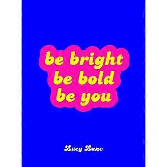Be Bright, Be Bold, Be You: Uplifting Quotes and Statements to Empower You