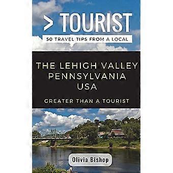 Greater than a Tourist- Lehigh Valley Pennsylvania USA : 50 Travel Tips from a Local