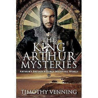 The King Arthur Mysteries Arthurs Britain and Early Medieval World