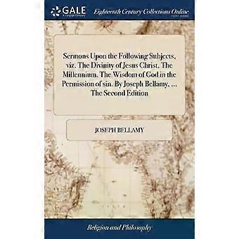Sermons Upon The Following Subjects Viz. The Divinity Of Jesus Christ. The Mi - Joseph Bellamy