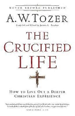 The Crucified Life - How To Live Out A Deeper Christian Experience