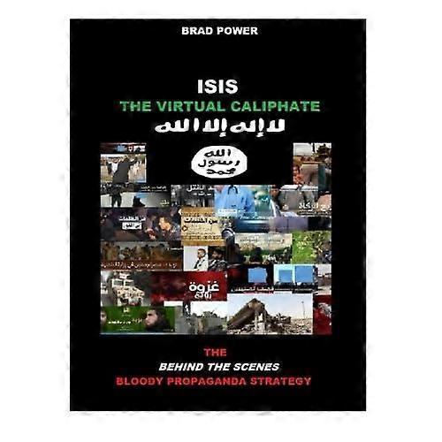 Isis: The Virtual Caliphate: The Behind the Scenes Bloody Propaganda Strategy