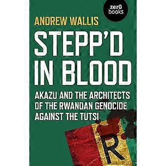 Steppd in Blood Akazu and the architects of the Rwandan genocide against the Tutsi