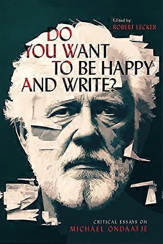 Do You Want to Be Happy and Write?: Critical Essays on Michael Ondaatje