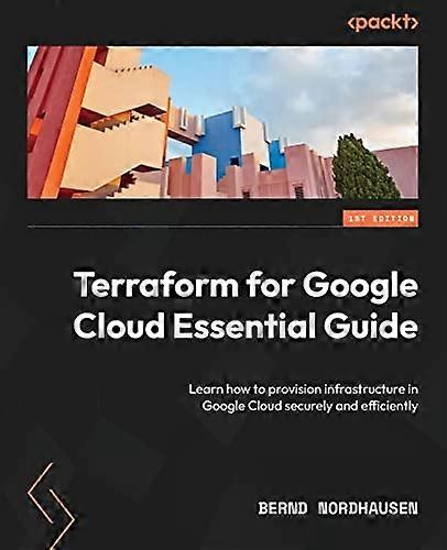 Terraform for Google Cloud Essential Guide: Learn how to provision infrastructure in Google Cloud securely and efficiently
