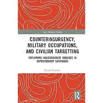 Counterinsurgency Military Occupations and Civilian Targeting Explaining Indiscriminate Violence in Expeditionary Campaigns