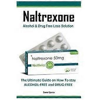 Naltrexone the ultimate guide on how to stay alcohol-free and drug-free