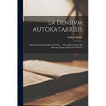 La Densivm Autokatakrisis The Canterburians Self-conviction. With A Postscript - Robert 1599-1662 Baillie - Paperback - en Book