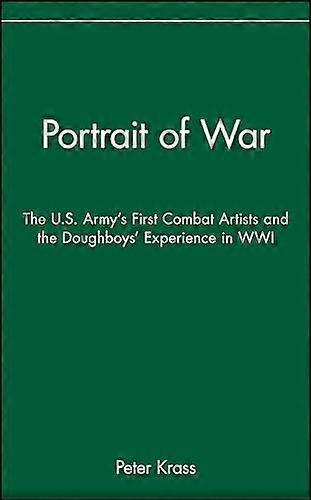Portrait of War: The U.S. Armys First Combat Artists and the Doughboys Experience in WWI