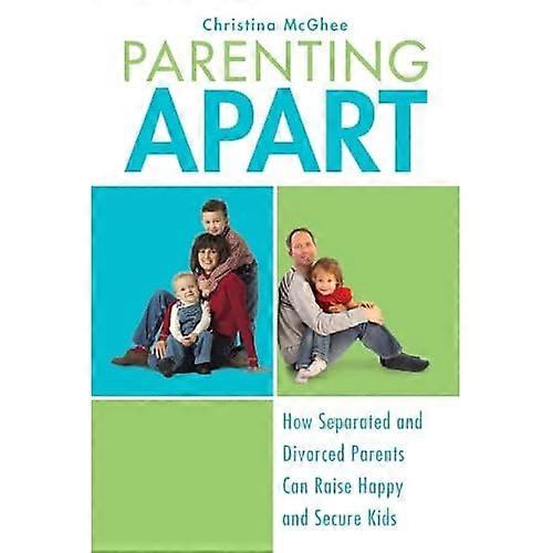 Parenting Apart: How Separated and Divorced Parents Can Raise Happy and Secure Kids