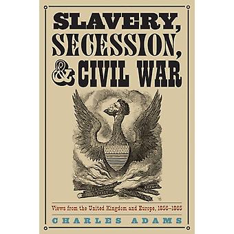 Slavery Secession And Civil War Views From The Uk And Europe 1856-1865 - Charles Adams
