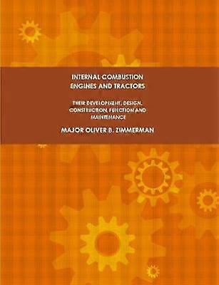 Internal Combustion Engines and Tractors Their Development Design Construction Function and Maintenance.