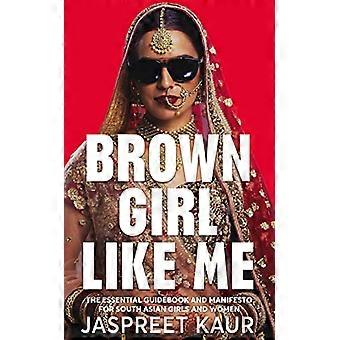Brown Girl Like Me The Essential Guidebook and Manifesto for South Asian Girls and Women