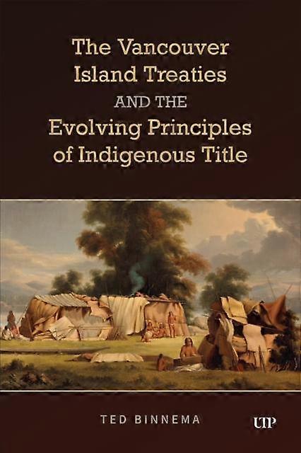 The Vancouver Island Treaties And The Evolving Principles Of Indigenous Title by Ted Binnema Paperback Book