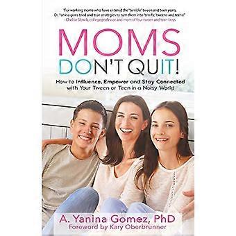 Moms Don't Quit!: Wie Sie Ihren Tween oder Teenager in einer lauten Welt beeinflussen, stärken und mit ihm in Verbindung bleiben können