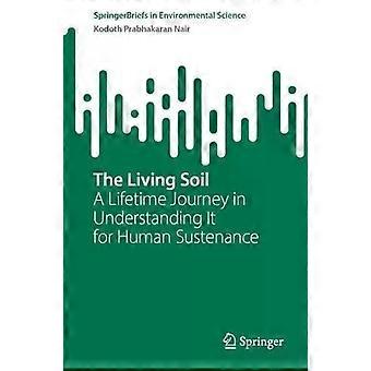 The Living Soil A Lifetime Journey In Understanding It For Human Sustenance - Kodoth Prabhakaran Nair
