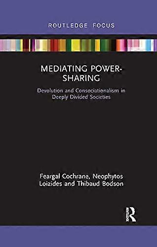 Mediating Power Sharing: Devolution and Consociationalism in Deeply Divided Societies