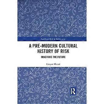 A Pre-modern Cultural History Of Risk Imagining The Future - Gaspar Mairal