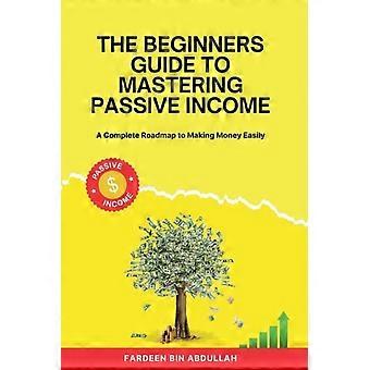 De beginnersgids voor het beheersen van passief inkomen: een complete routekaart om gemakkelijk geld te verdienen.