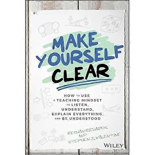 Make Yourself Clear: How to Use a Teaching Mindset to Listen, Understand, Explain Everything, and Be Understood